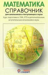 Математика, Справочник для школьников и поступающих в вузы, Курс подготовки к ГИА (ОГЭ и ГВЭ), ЕГЭ и допол­нительным вступительным испытаниям в вузы, Черкасов О.Ю., Якушев А.Г., 2014