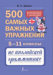 500 самых важных упражнений по английской грамматике, 5-11 классы, Шахин В.Е., 2026 500 самых важных упражнений по английской грамматике, 5-11 классы, Шахин В.Е., 2026