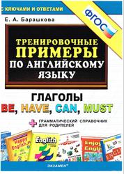 Тренировочные примеры по английскому языку, Глаголы be, have, can, must, Барашкова Е.А., 2015