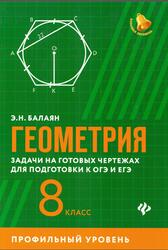 Геометрия, 8 класс, Задачи на готовых чертежах для подготовки к ОГЭ и ЕГЭ, Профильный уровень, Балаян Э.Н., 2018