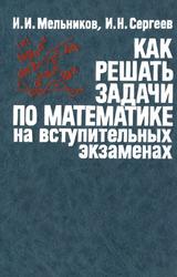 Как решать задачи по математике на вступительных экзаменах, Мельников И.И., Сергеев И.Н., 1990.