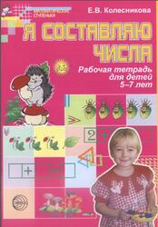 Я составляю числа, Рабочая тетрадь для детей 5-7 лет, Колесникова Е.В., 2007