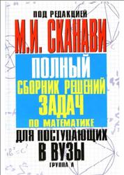 Полный сборник решений задач по математике для поступающих в вузы, Группа А, Сканави М.И., 2012