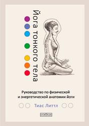 Йога тонкого тела, Руководство по физической и энергетической анатомии йоги, Литтл Т., 2017