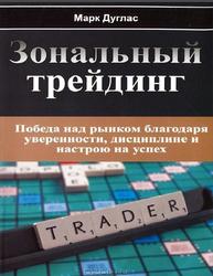 Зональный трейдинг, Победа над рынком благодаря уверенности, дисциплине и настрою на успех, Дуглас М., 2013