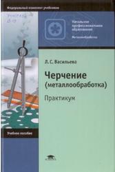 Черчение, Металлообработка, Практикум, Васильева Л.С., 2010