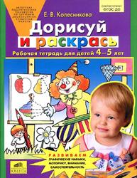 Дорисуй и раскрась, Рабочая тетрадь для детей 4-5 лет, Колесникова Е.В., 2016