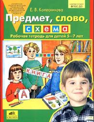 Предмет, слово, схема, Рабочая тетрадь для детей 5-7 лет, Колесникова Е.В., 2016