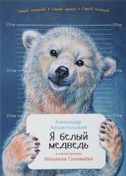 Я белый медведь, Архангельский А. Я белый медведь, Архангельский А.