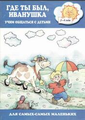 Где ты был Иванушка, Учим общаться с детьми, 2-4 года Где ты был Иванушка, Учим общаться с детьми, 2-4 года