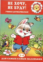 Не хочу, не буду, Учимся договариваться, 2-4 года Не хочу, не буду, Учимся договариваться, 2-4 года