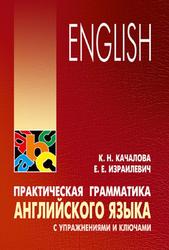 Практическая грамматика английского языка с упражнениями и ключами, Качалова К.Н., 2018