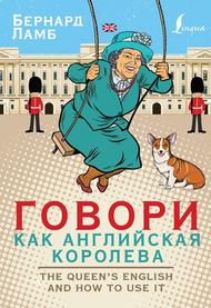 Говори как английская королева, the Queen’s English and how to use it, Ламб Б., 2019