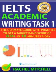 IELTS Academic Writing Task 1, The Ultimate Guide with Practice to Get a Target Band Score of 8.0+ in 10 Minutes a Day, Mitchell R., 2018