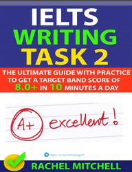 IELTS Writing Task 2, The Ultimate Guide with Practice to Get a Target Band Score of 8.0+ in 10 Minutes a Day, Mitchell R., 2018