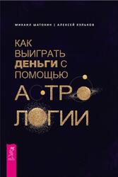 Как выиграть деньги с помощью астрологии, Шатохин М., Кульков А., 2018