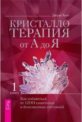 Кристаллотерапия от А до Я, Книга 1, Как избавиться от 1200 симптомов и болезненных состояний, Холл Д., 2021