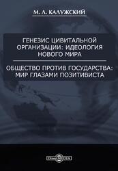 Генезис цивитальной организации, Идеология нового мира, Общество против государства, Мир глазами позитивиста, Калужский М.Л., 2013