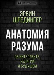 Анатомия разума, Об интеллекте, религии и будущем, Шредингер Э., 2020 Анатомия разума, Об интеллекте, религии и будущем, Шредингер Э., 2020