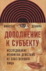 Дополнение к субъекту, Исследование феномена действия от собственного лица, Декомб В., 2011 Дополнение к субъекту, Исследование феномена действия от собственного лица, Декомб В., 2011