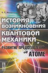 История возникновения квантовой механики и развитие представлений об атоме, Милантьев В.П., 2017