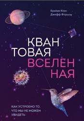 Квантовая вселенная, Как устроено то, что мы не можем увидеть, Кокс Б., Форшоу Д., 2016