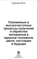 Плазменные и высокочастотные процессы получения и обработки материалов в ядерном топливном цикле, Настоящее и будущее, Туманов Ю.Н., 2003