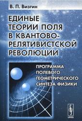 Единые теории поля в квантово-релятивистской революции, Программа полевого геометрического синтеза физики, Визгин В.П., 2007