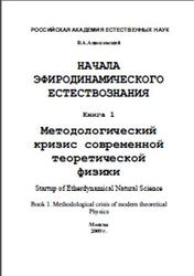 Начала эфиродинамического естествознания, Книга 1, Методологический кризис современной теоретической физики, Ацюковский В.А., 2009