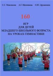 160 игр для детей младшего школьного возраста на уроках гимнастики, Максимова С.С., Щенникова А.Г., Дружинина О.Ю., 2012