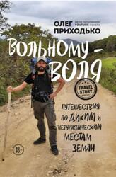 Вольному-воля, Путешествия по диким и нетуристическим местам Земли, Приходько О., 2021 Вольному-воля, Путешествия по диким и нетуристическим местам Земли, Приходько О., 2021