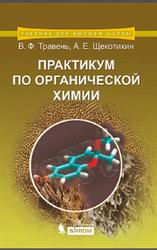 Практикум по органической химии, Травень В.Ф., Щекотихин А.Е., 2014