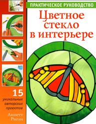 Цветное стекло в интерьере, Практическое руководство, Ригли Л., 2007