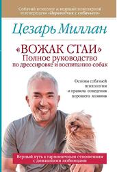 Вожак стаи, Полное руководство по дрессировке и воспитанию собак, Миллан Ц., 2019