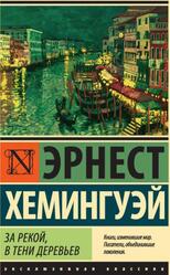 За рекой, в тени деревьев, Хемингуэй Э., 2016 За рекой, в тени деревьев, Хемингуэй Э., 2016
