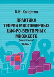 Практика теории многомерных цифро-векторных множеств, Криптология, Часть 2, Кочергин В.И., 2013