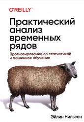 Практический анализ временных рядов, Прогнозирование со статистикой и машинное обучение, Нильсен Э., 2021