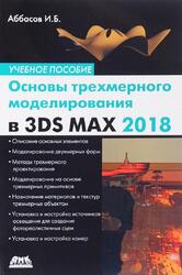 Основы трехмерного моделирования в графической системе 3ds Мах 2018, Аббасов И.Б., 2017 Основы трехмерного моделирования в графической системе 3ds Мах 2018, Аббасов И.Б., 2017