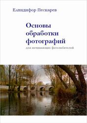Основы обработки фотографий для начинающих фотолюбителей, 4 издание, Пескарев Е., 2020 Основы обработки фотографий для начинающих фотолюбителей, 4 издание, Пескарев Е., 2020