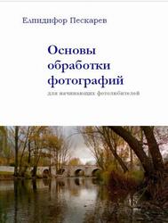 Основы обработки фотографий для начинающих фотолюбителей, 3 издание, Пескарев Е., 2016 Основы обработки фотографий для начинающих фотолюбителей, 3 издание, Пескарев Е., 2016