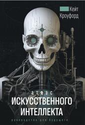 Атлас искусственного интеллекта, Руководство для будущего, Кроуфорд К., 2023