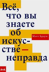 Всё, что вы знаете об искусстве - неправда, Браун М., 2020