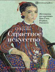 Страстное искусство, Женщины на картинах Ван Гога, Рериха, Пикассо, О‘Крейн К., 2021