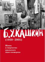 Жизнь и творчество уральского панк-скомороха, Кашкин Б.У., 2015