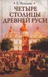 Четыре столицы Древней Руси, Старая Ладога, Новгород, Киев, Владимир, Легенды и памятники, Нелидова Е., 2013