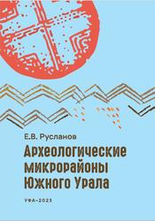 Археологические микрорайоны Южного Урала, Теория и практика научного изучения, Монография, Русланов Е.В., 2023