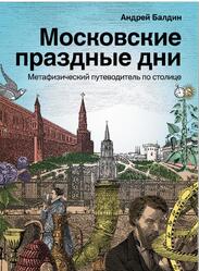 Московские праздные дни, Метафизический путеводитель по столице, Балдин А., 2021