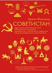 Советистан, Одиссея по Центральной Азии, Туркменистан, Казахстан, Таджикистан, Киргизстан и Узбекистан глазами норвежского антрополога, Фатланд Э., 2018