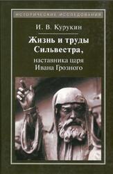 Жизнь и труды Сильвестра, наставника царя Ивана Грозного, Курукин И.В., 2015