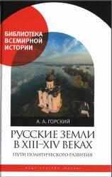 Русские земли в XIII-XIV веках, Пути политического развития, Горский А.А., 2016